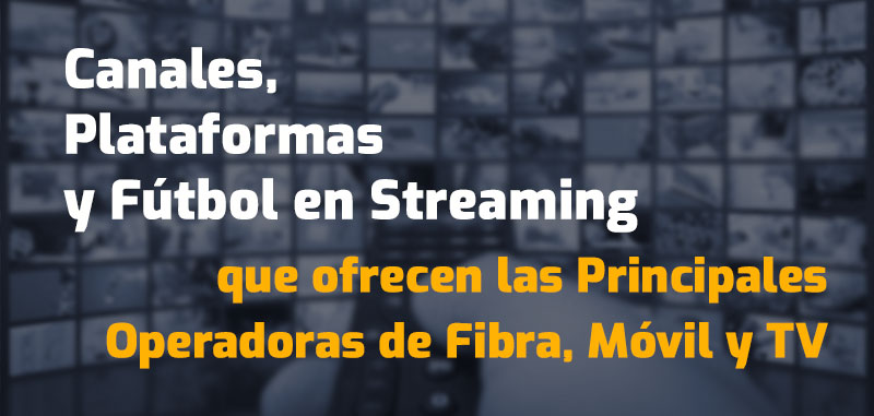 Qué Canales de TV, Plataformas en Streaming y Fútbol ofrecen las Principales Operadoras de Fibra, Móvil y TV en España